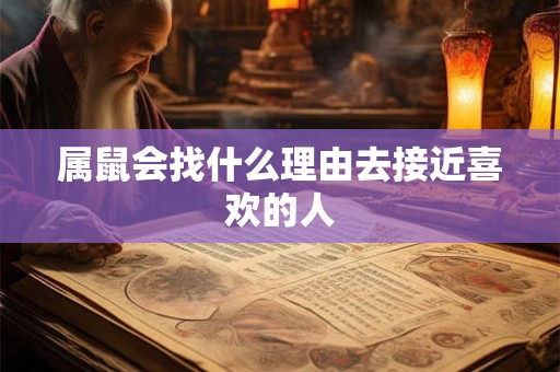 属鼠会找什么理由去接近喜欢的人 属鼠会找什么理由去接近喜欢的人