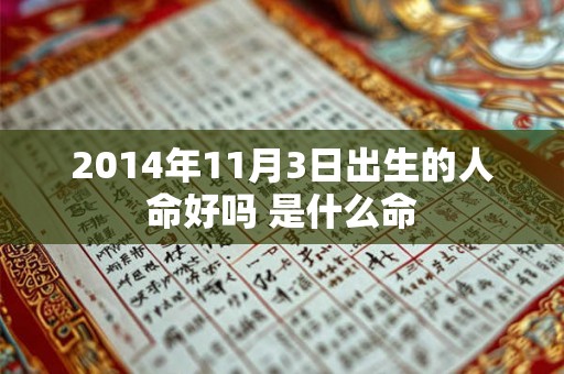 2014年11月3日出生的人命好吗 是什么命 2014年11月3日出生的人命好吗 是什么命