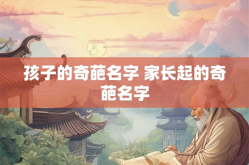 孩子的奇葩名字 家长起的奇葩名字