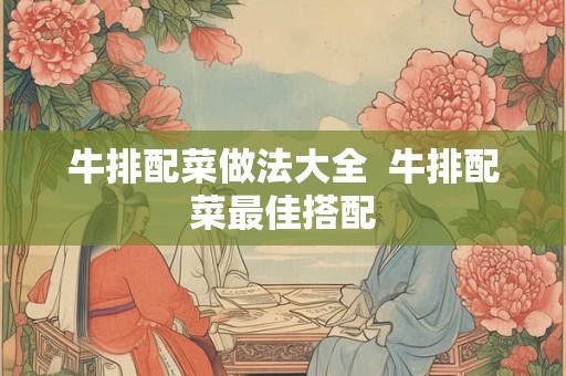 牛排配菜做法大全  牛排配菜最佳搭配