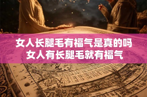 女人长腿毛有福气是真的吗 女人有长腿毛就有福气