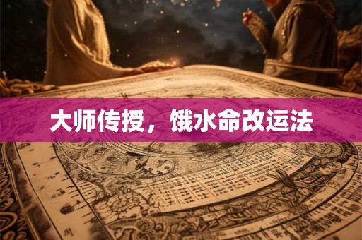 大师传授,饿水命改运法 大师传授,饿水命改运法