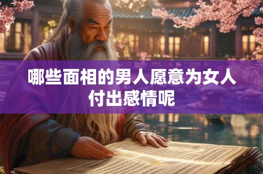 哪些面相的男人愿意为女人付出感情呢
