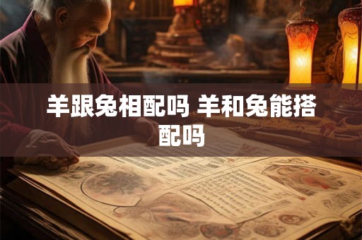 羊跟兔相配吗 羊和兔能搭配吗