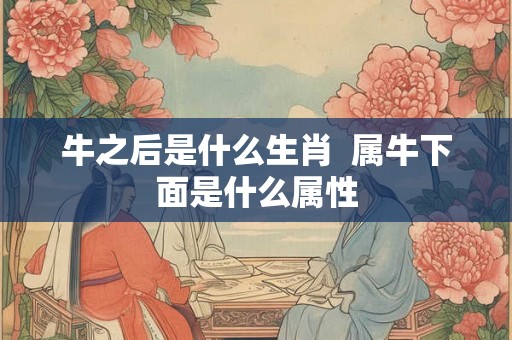 牛之后是什么生肖  属牛下面是什么属性