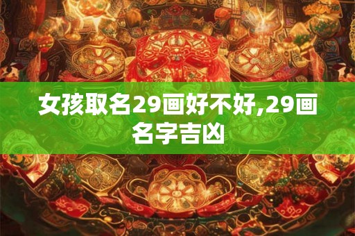 女孩取名29画好不好,29画名字吉凶 女孩取名29画好不好,29画名字吉凶