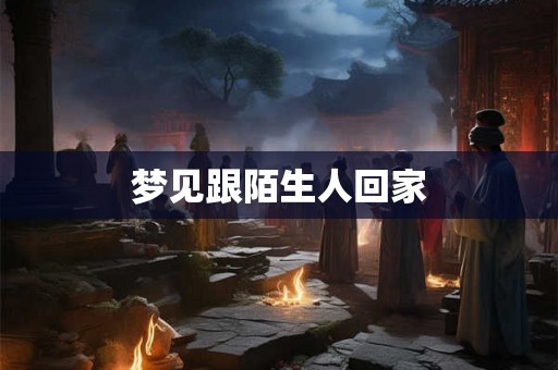 梦见跟陌生人回家