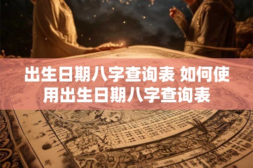 出生日期八字查询表 如何使用出生日期八字查询表