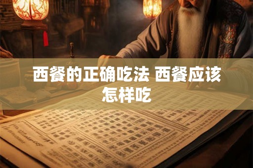 西餐的正确吃法 西餐应该怎样吃