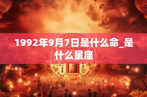 1992年9月7日是什么命_是什么星座