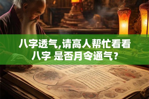 八字透气,请高人帮忙看看八字 是否月令通气? 八字透气,请高人帮忙看看八字 是否月令通气?