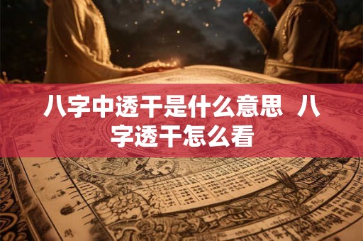 八字中透干是什么意思  八字透干怎么看