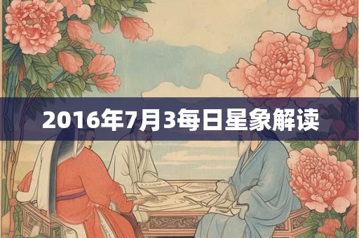2016年7月3每日星象解读 2016年7月3每日星象解读