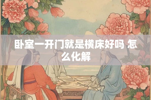 卧室一开门就是横床好吗 怎么化解