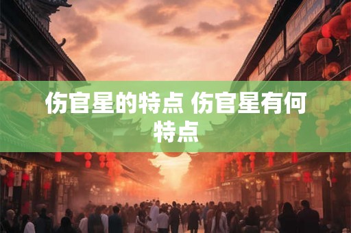 伤官星的特点 伤官星有何特点
