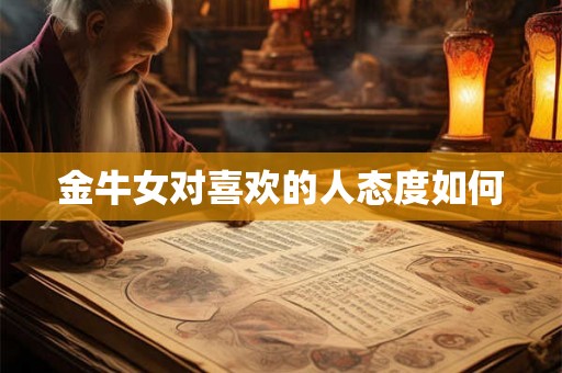 金牛女对喜欢的人态度如何