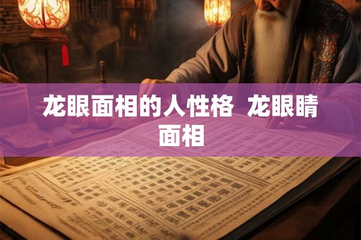 龙眼面相的人性格  龙眼睛面相