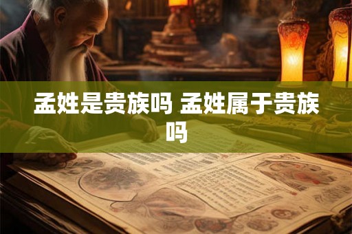 孟姓是贵族吗 孟姓属于贵族吗