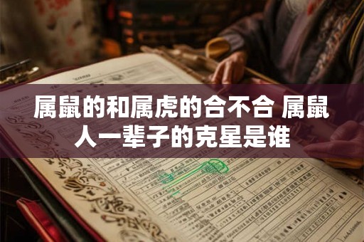 属鼠的和属虎的合不合 属鼠人一辈子的克星是谁
