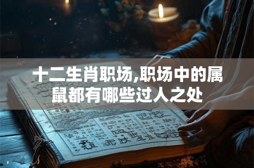 十二生肖职场,职场中的属鼠都有哪些过人之处