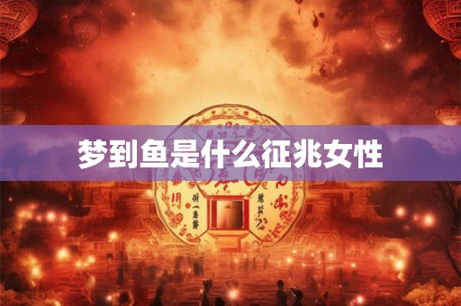 梦到鱼是什么征兆女性