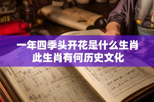 一年四季头开花是什么生肖 此生肖有何历史文化
