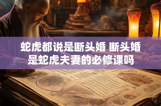 蛇虎都说是断头婚 断头婚是蛇虎夫妻的必修课吗