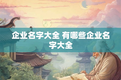 企业名字大全 有哪些企业名字大全