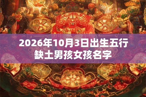 2026年10月3日出生五行缺土男孩女孩名字