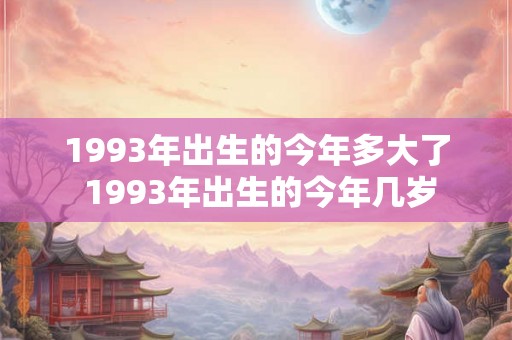 1993年出生的今年多大了 1993年出生的今年几岁