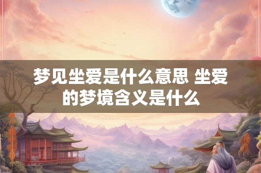 梦见坐爱是什么意思 坐爱的梦境含义是什么