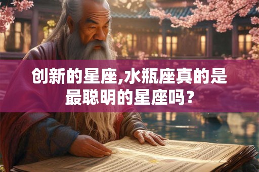 创新的星座,水瓶座真的是最聪明的星座吗？