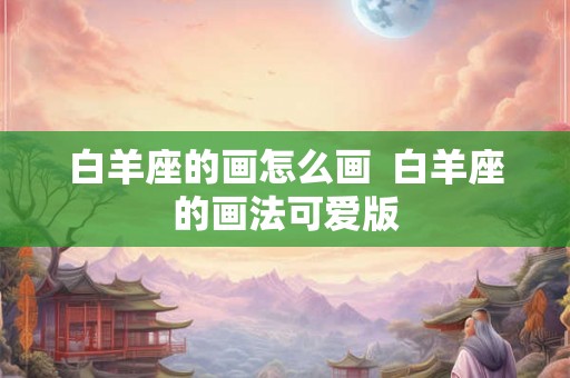 白羊座的画怎么画  白羊座的画法可爱版