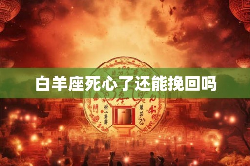 白羊座死心了还能挽回吗