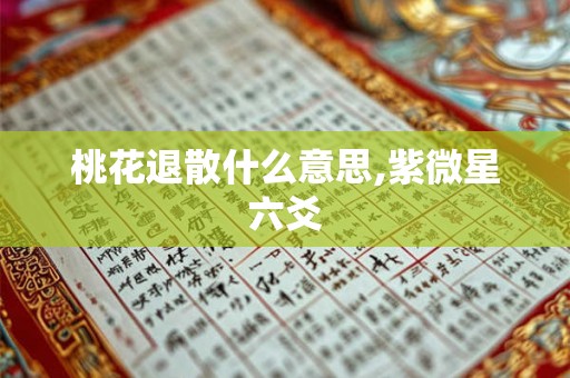 桃花退散什么意思,紫微星六爻