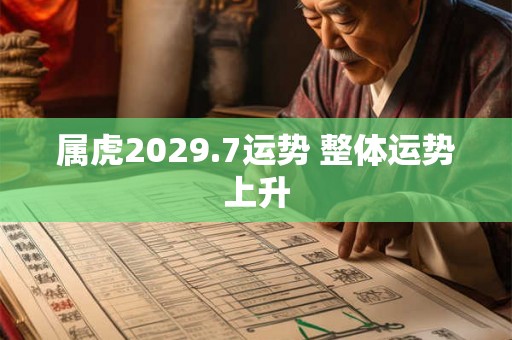 属虎2029.7运势 整体运势上升 属虎2029.7运势 整体运势上升
