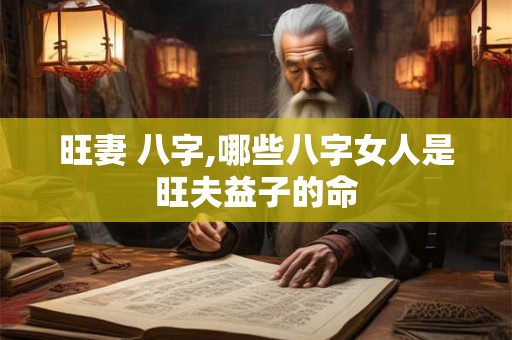 旺妻 八字,哪些八字女人是旺夫益子的命