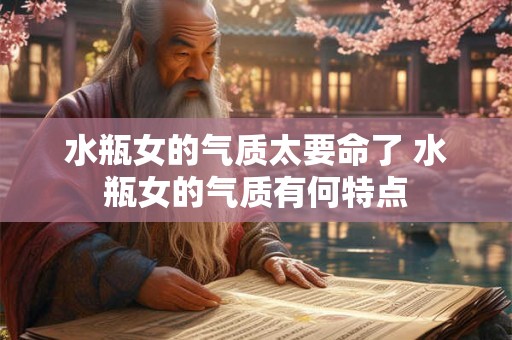 水瓶女的气质太要命了 水瓶女的气质有何特点