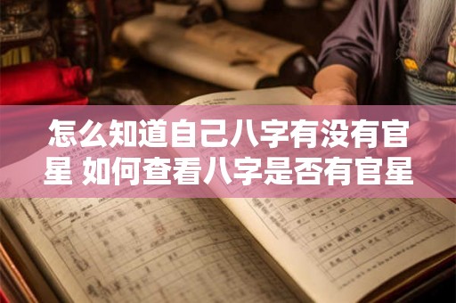 怎么知道自己八字有没有官星 如何查看八字是否有官星 怎么知道自己八字有没有官星 如何查看八字是否有官星