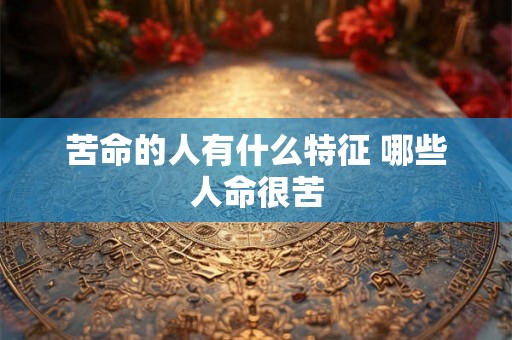 苦命的人有什么特征 哪些人命很苦