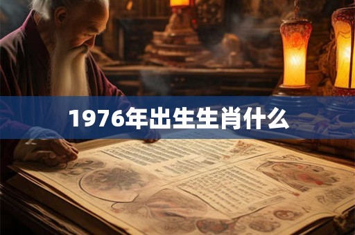 1976年出生生肖什么 1976年出生生肖什么