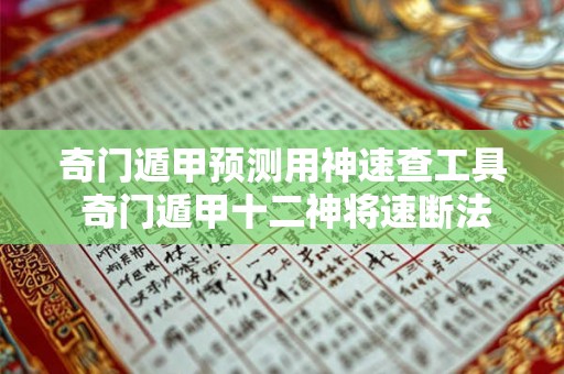 奇门遁甲预测用神速查工具 奇门遁甲十二神将速断法