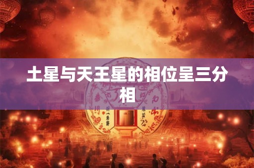 土星与天王星的相位呈三分相