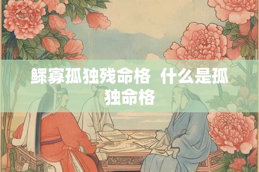 鳏寡孤独残命格  什么是孤独命格