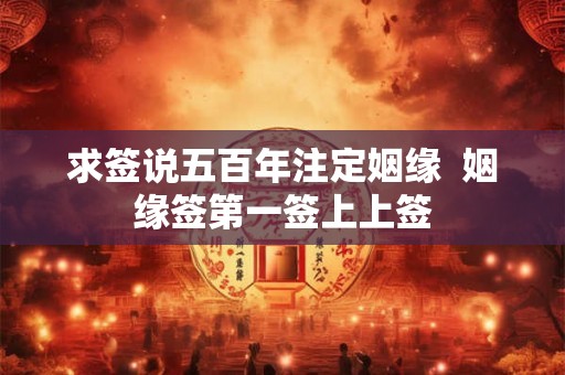 求签说五百年注定姻缘 姻缘签第一签上上签 求签说五百年注定姻缘 姻缘签第一签上上签
