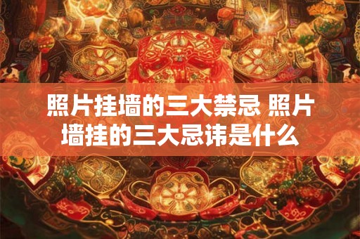 照片挂墙的三大禁忌 照片墙挂的三大忌讳是什么