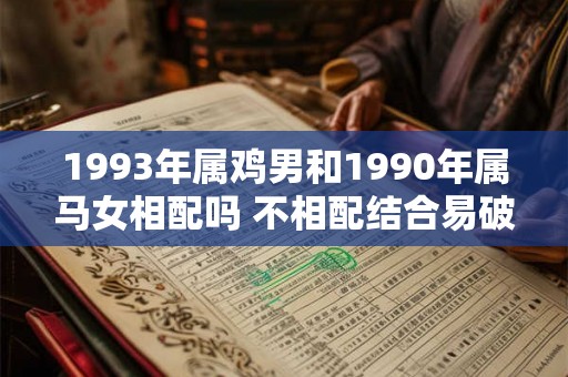 1993年属鸡男和1990年属马女相配吗 不相配结合易破财