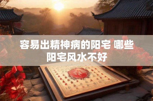 容易出精神病的阳宅 哪些阳宅风水不好