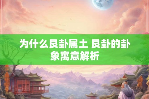 为什么艮卦属土 艮卦的卦象寓意解析