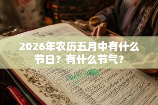 2026年农历五月中有什么节日？有什么节气？